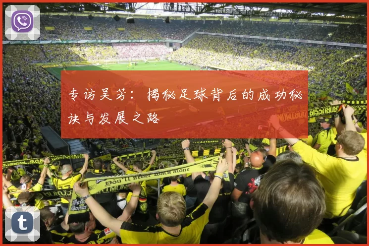 专访吴芳：揭秘足球背后的成功秘诀与发展之路