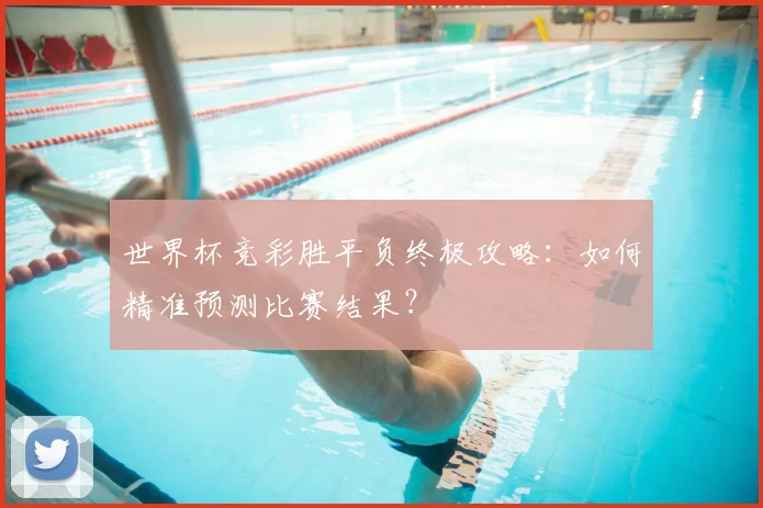 世界杯竞彩胜平负终极攻略：如何精准预测比赛结果？