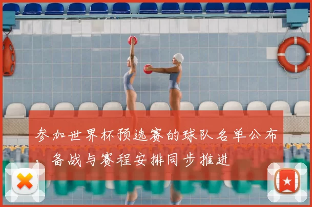 参加世界杯预选赛的球队名单公布,备战与赛程安排同步推进