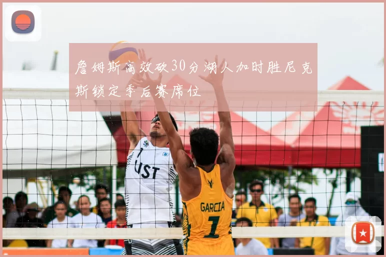 詹姆斯高效砍30分湖人加时胜尼克斯锁定季后赛席位