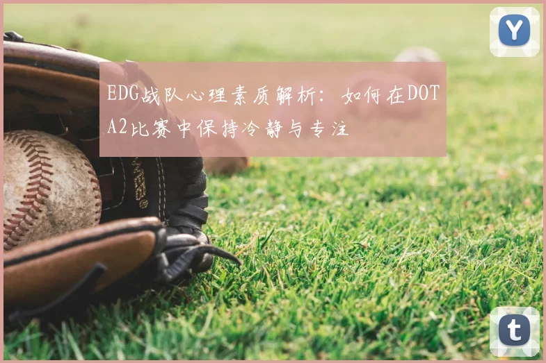EDG战队心理素质解析：如何在DOTA2比赛中保持冷静与专注