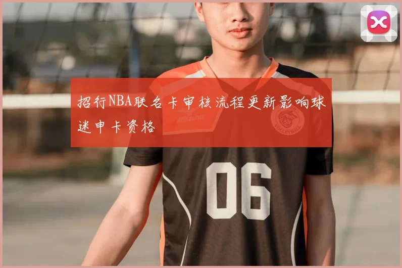 招行NBA联名卡审核流程更新影响球迷申卡资格