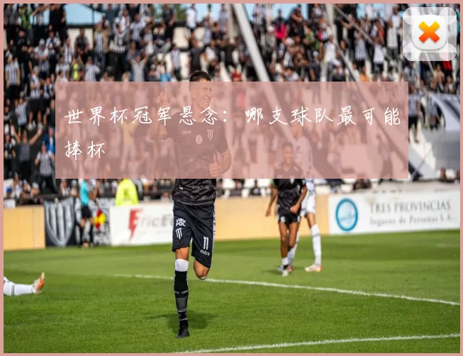 世界杯冠军悬念:哪支球队最可能捧杯
