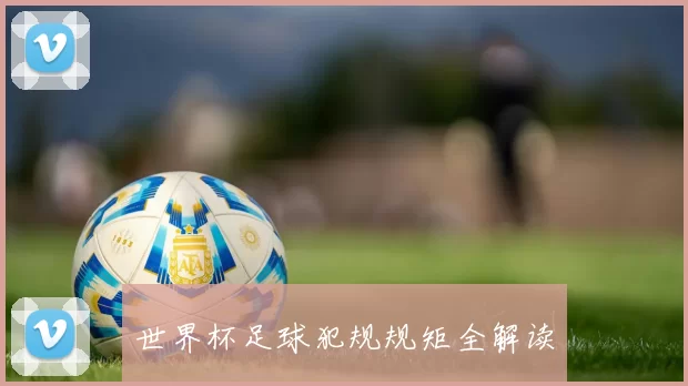 世界杯足球犯规规矩全解读