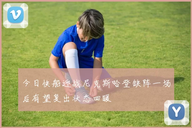 今日快船迎战尼克斯哈登缺阵一场后有望复出状态回暖