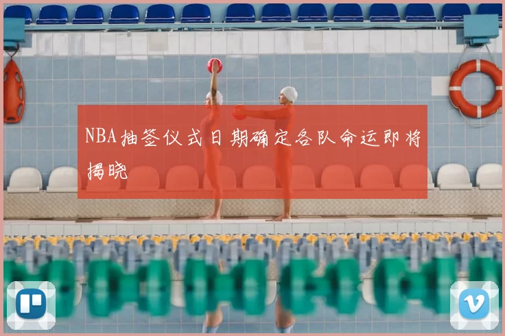 NBA抽签仪式日期确定各队命运即将揭晓