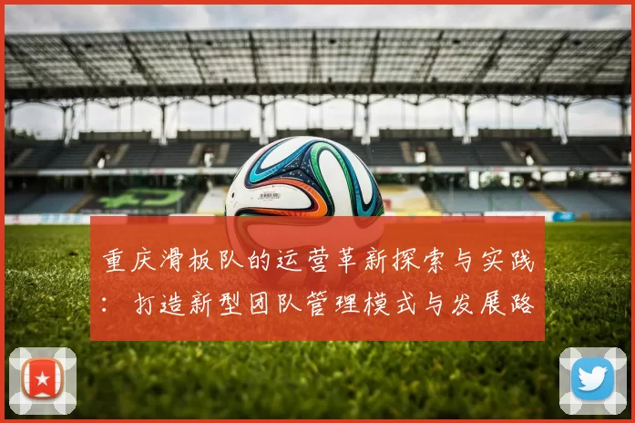 重庆滑板队的运营革新探索与实践:打造新型团队管理模式与发展路径