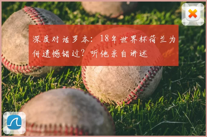 深度对话罗本:18年世界杯荷兰为何遗憾错过?听他亲自讲述