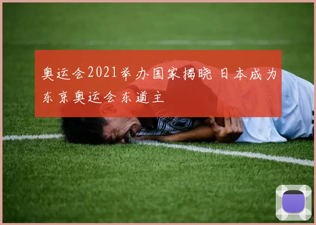 奥运会2021举办国家揭晓 日本成为东京奥运会东道主