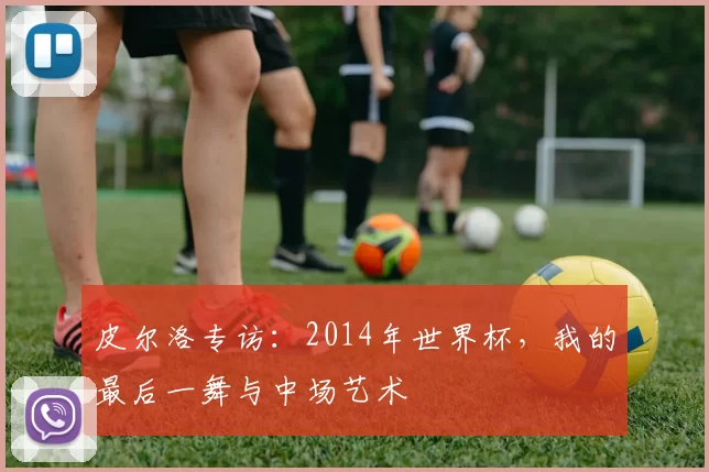 皮尔洛专访：2014年世界杯，我的最后一舞与中场艺术