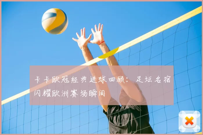 卡卡欧冠经典进球回顾:足坛名宿闪耀欧洲赛场瞬间