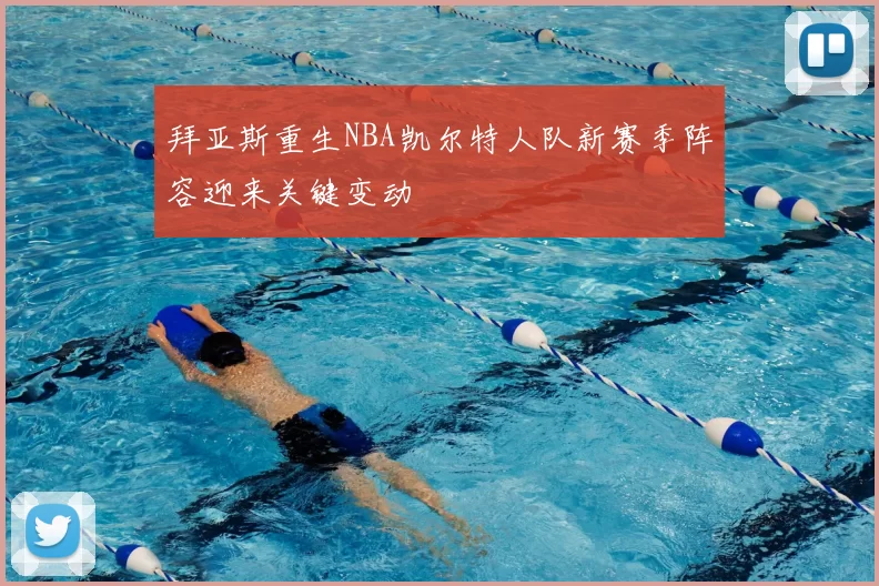拜亚斯重生NBA凯尔特人队新赛季阵容迎来关键变动