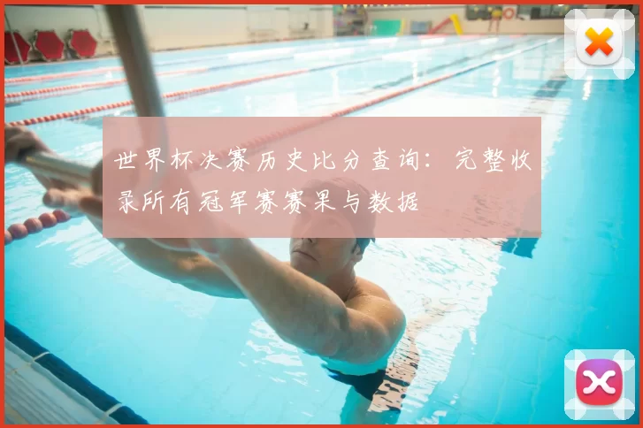 世界杯决赛历史比分查询：完整收录所有冠军赛赛果与数据