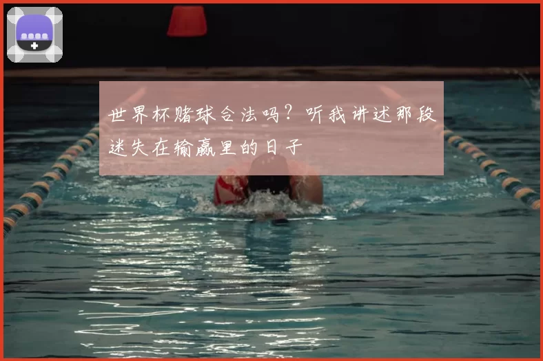 世界杯赌球合法吗？听我讲述那段迷失在输赢里的日子
