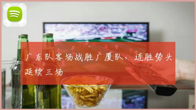 广东队客场战胜广厦队,连胜势头延续三场