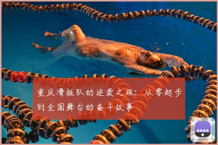 重庆滑板队的逆袭之旅:从零起步到全国舞台的奋斗故事