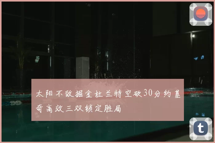 太阳不敌掘金杜兰特空砍30分约基奇高效三双锁定胜局