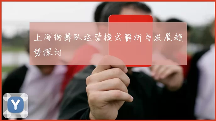 上海街舞队运营模式解析与发展趋势探讨