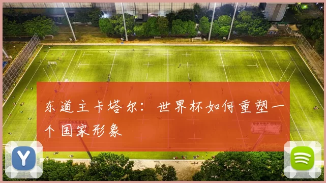 东道主卡塔尔:世界杯如何重塑一个国家形象