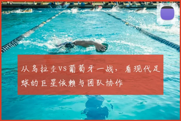 从乌拉圭vs葡萄牙一战，看现代足球的巨星依赖与团队协作
