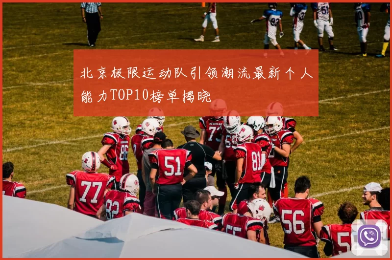 北京极限运动队引领潮流最新个人能力TOP10榜单揭晓