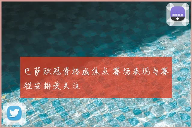 巴萨欧冠资格成焦点 赛场表现与赛程安排受关注