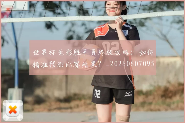 世界杯竞彩胜平负终极攻略：如何精准预测比赛结果？_20260607095400