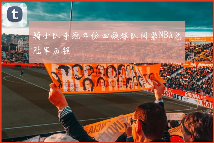 骑士队夺冠年份回顾球队问鼎NBA总冠军历程