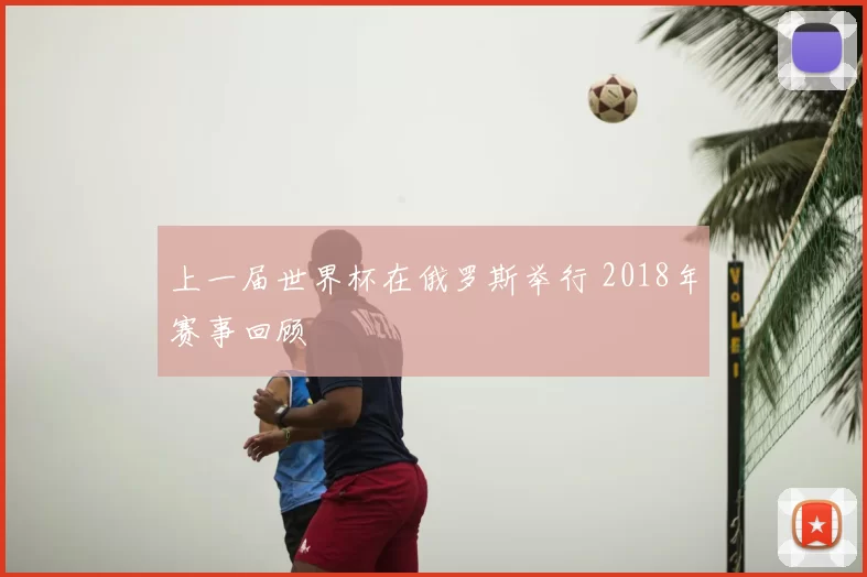 上一届世界杯在俄罗斯举行 2018年赛事回顾