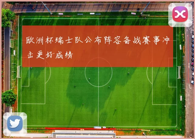 欧洲杯瑞士队公布阵容备战赛事冲击更好成绩