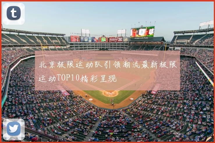 北京极限运动队引领潮流最新极限运动TOP10精彩呈现