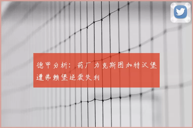 德甲分析:药厂力克斯图加特汉堡遭弗赖堡逆袭失利