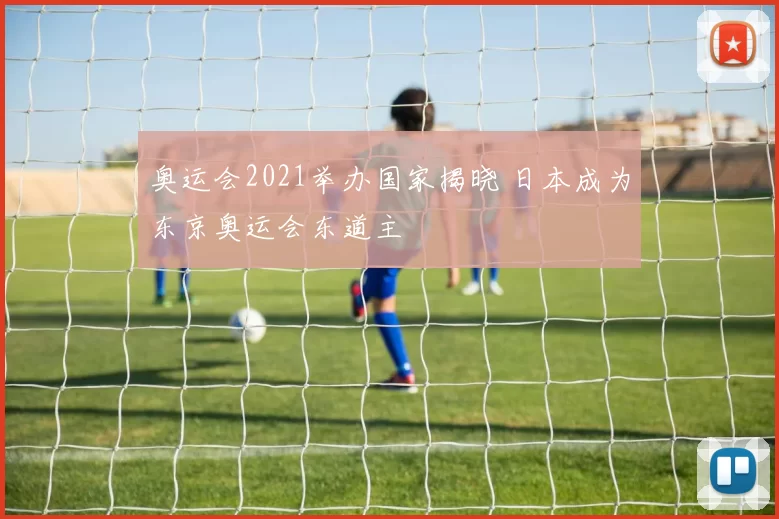 奥运会2021举办国家揭晓 日本成为东京奥运会东道主