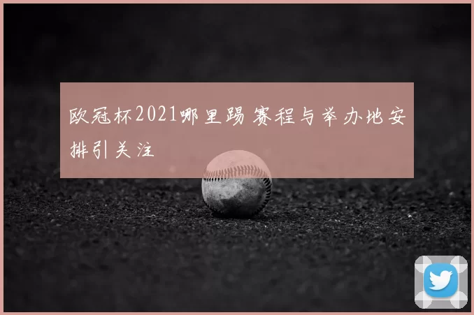 欧冠杯2021哪里踢 赛程与举办地安排引关注