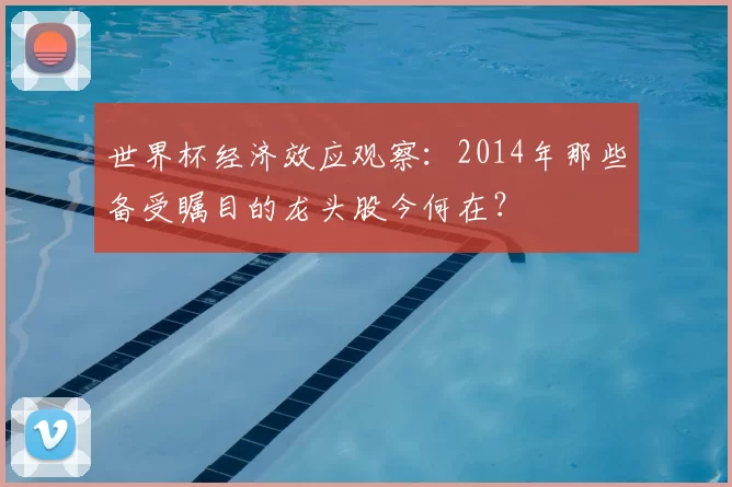 世界杯经济效应观察:2014年那些备受瞩目的龙头股今何在?