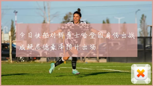 今日快船对阵勇士哈登因肩伤出战成疑尼德豪泽预计出场
