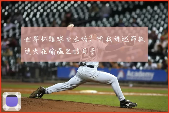 世界杯赌球合法吗?听我讲述那段迷失在输赢里的日子