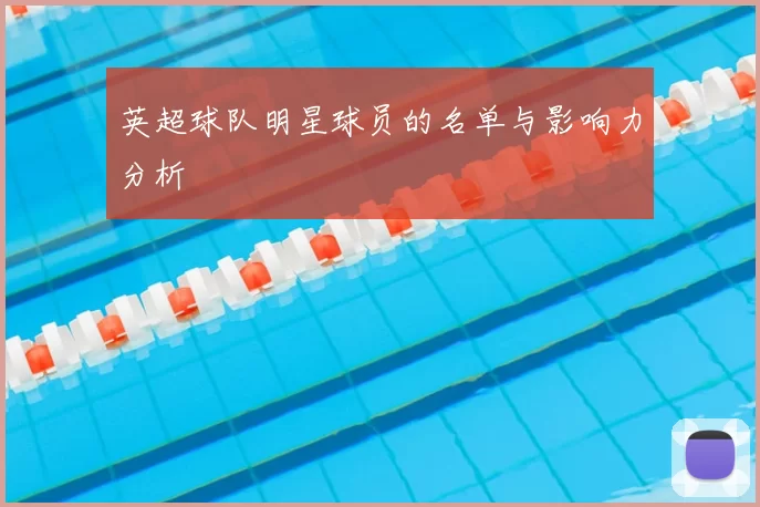 英超球队明星球员的名单与影响力分析