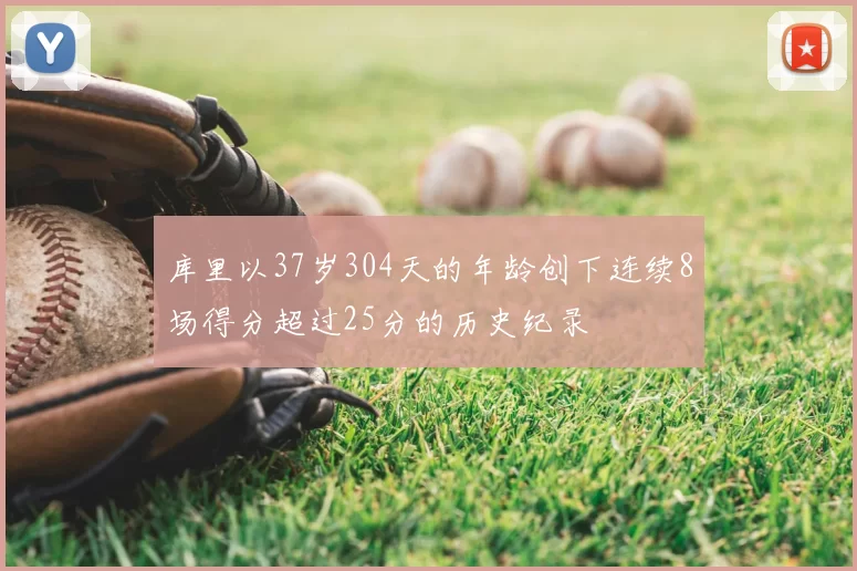 库里以37岁304天的年龄创下连续8场得分超过25分的历史纪录