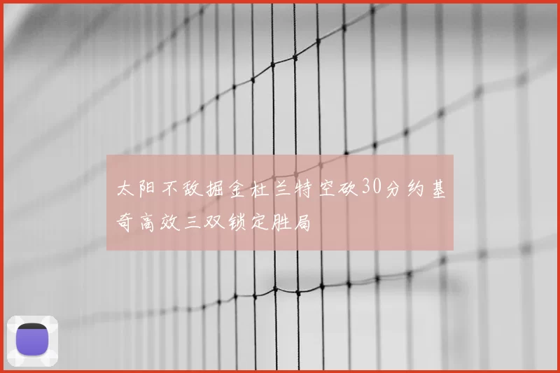 太阳不敌掘金杜兰特空砍30分约基奇高效三双锁定胜局