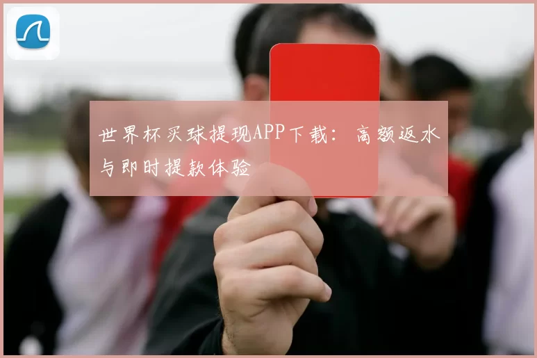 世界杯买球提现APP下载:高额返水与即时提款体验