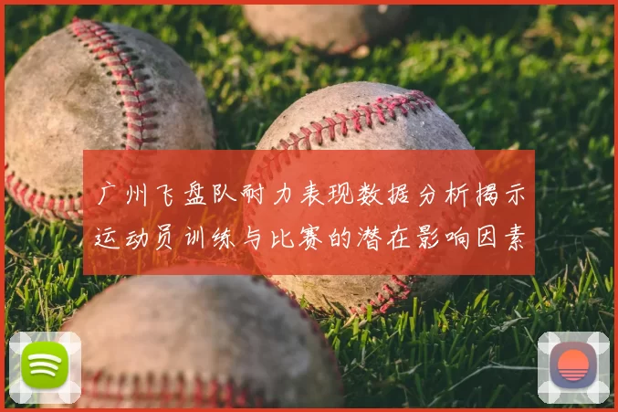 广州飞盘队耐力表现数据分析揭示运动员训练与比赛的潜在影响因素