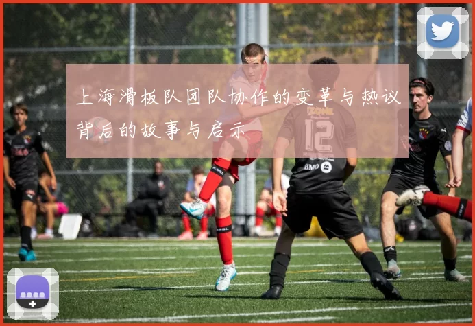 上海滑板队团队协作的变革与热议背后的故事与启示