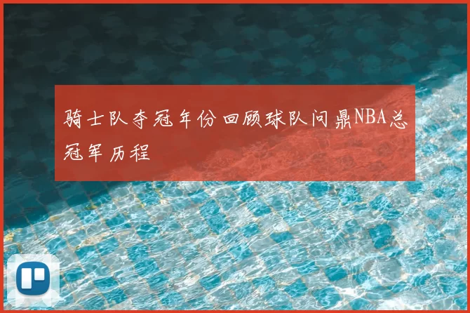 骑士队夺冠年份回顾球队问鼎NBA总冠军历程