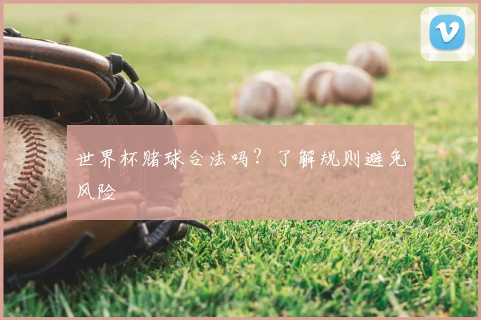 世界杯赌球合法吗?了解规则避免风险