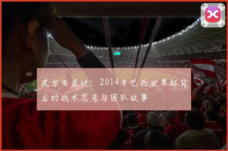 皮尔洛亲述:2014年巴西世界杯背后的战术思考与团队故事