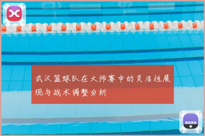 武汉篮球队在大师赛中的灵活性展现与战术调整分析