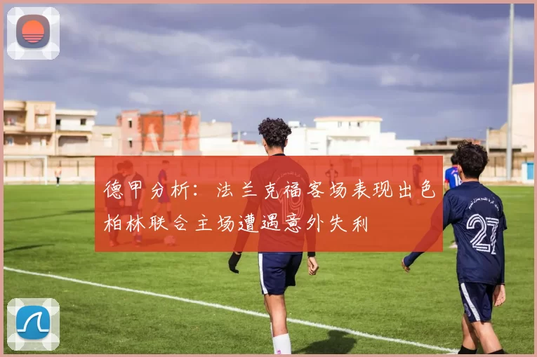 德甲分析:法兰克福客场表现出色柏林联合主场遭遇意外失利