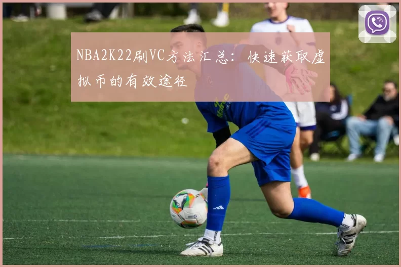 NBA2K22刷VC方法汇总：快速获取虚拟币的有效途径