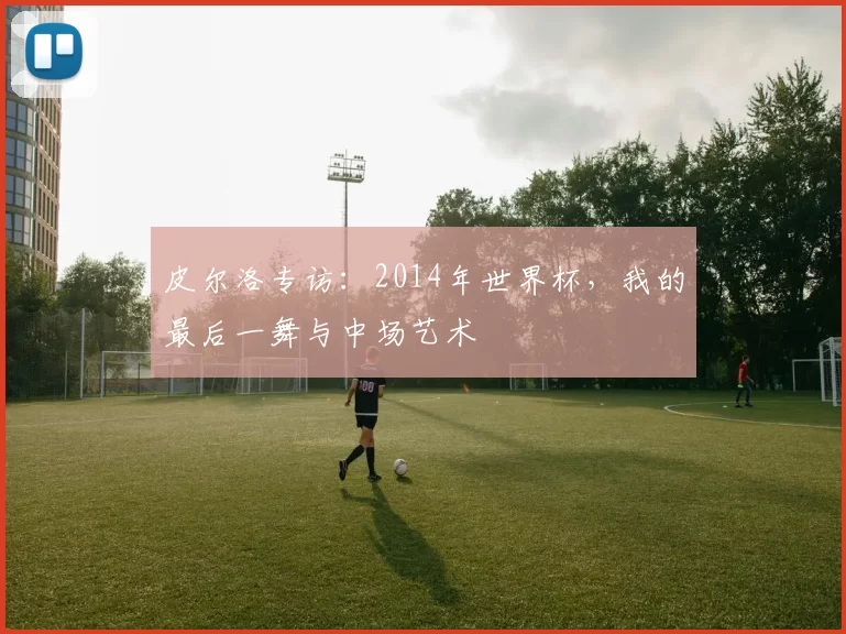 皮尔洛专访:2014年世界杯,我的最后一舞与中场艺术